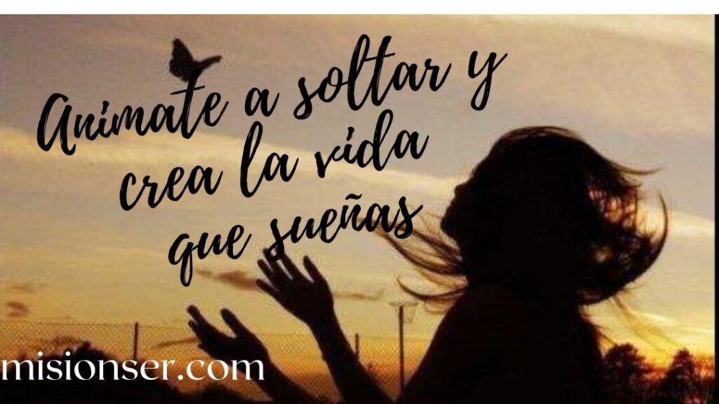 Animate a soltar para crear la vida que deseas